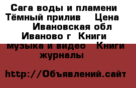 Сага воды и пламени. Тёмный прилив. › Цена ­ 500 - Ивановская обл., Иваново г. Книги, музыка и видео » Книги, журналы   